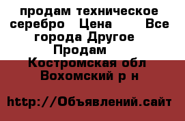 продам техническое серебро › Цена ­ 1 - Все города Другое » Продам   . Костромская обл.,Вохомский р-н